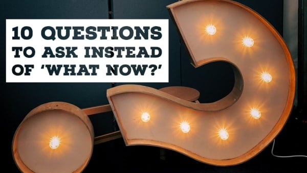 Guest blog: Ten questions to ask instead of ‘what now?’