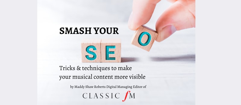Picture shows three building blocks spelling the letters SEO. Text reads Smash your SEO: Tricks and techniques to make your musical content more visible, by Maddy Shaw-Roberts, Digital Managing Editor of Classic FM